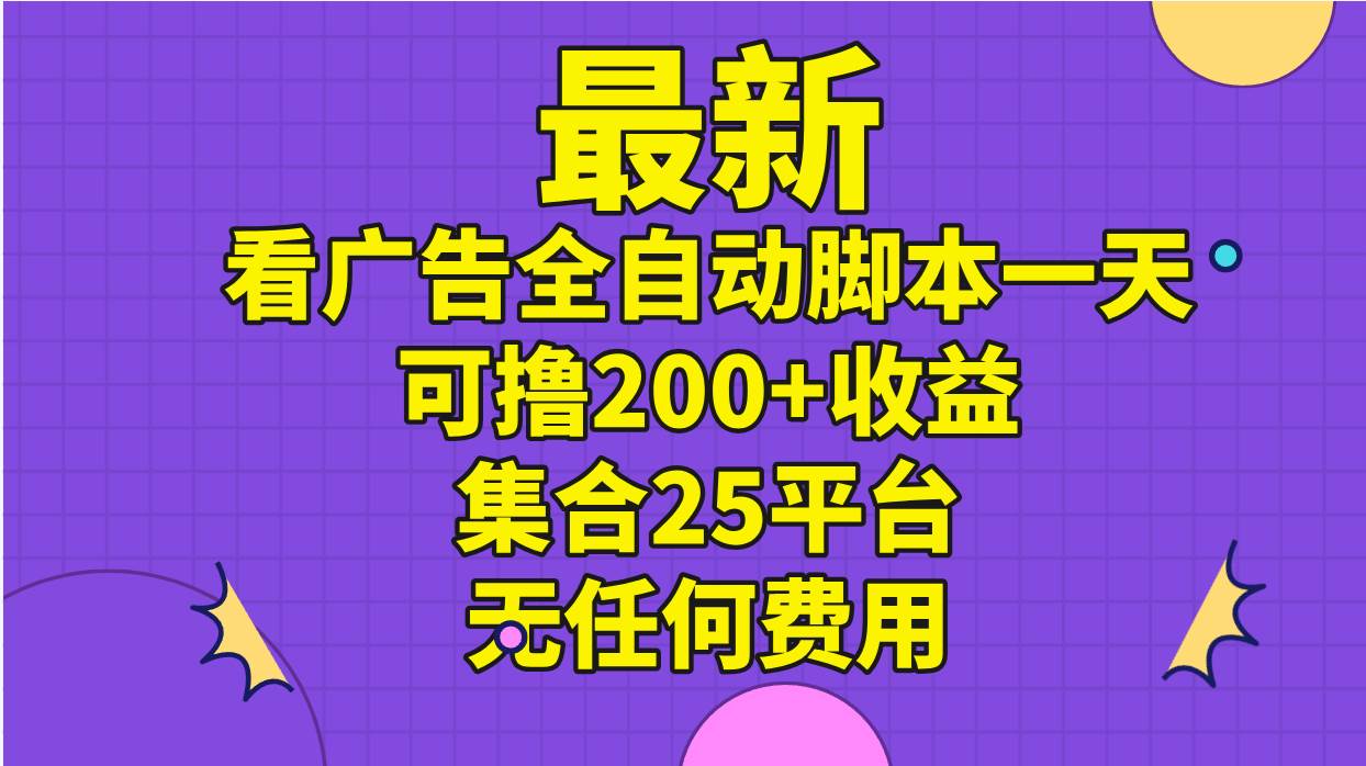最新看广告全自动脚本一天可撸200+收益 。集合25平台 ，无任何费用搞钱吧-网创项目资源站-副业项目-创业项目-搞钱项目搞钱吧