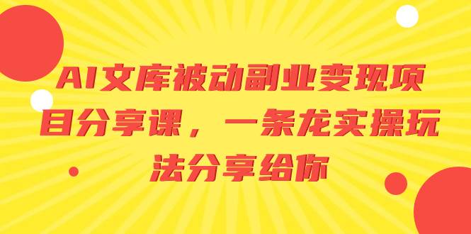 AI文库被动副业变现项目分享课，一条龙实操玩法分享给你搞钱吧-网创项目资源站-副业项目-创业项目-搞钱项目搞钱吧