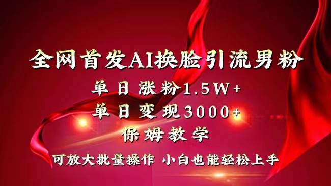 全网独创首发AI换脸引流男粉单日涨粉1.5W+变现3000+小白也能上手快速拿结果搞钱吧-网创项目资源站-副业项目-创业项目-搞钱项目搞钱吧