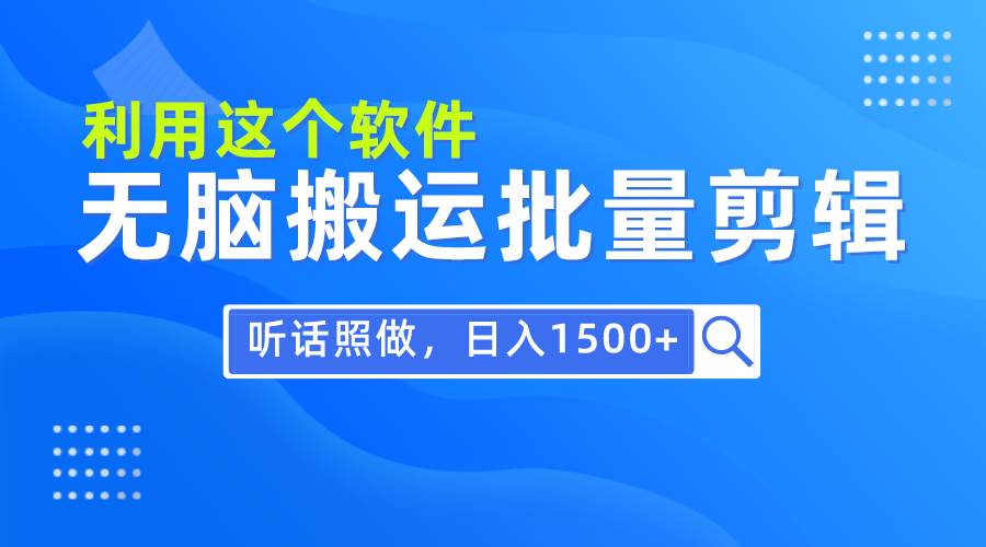 每天30分钟，0基础用软件无脑搬运批量剪辑，只需听话照做日入1500+搞钱吧-网创项目资源站-副业项目-创业项目-搞钱项目搞钱吧