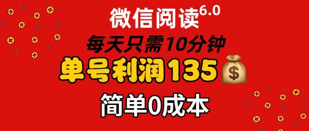 微信阅读6.0，每日10分钟，单号利润135，可批量放大操作，简单0成本搞钱吧-网创项目资源站-副业项目-创业项目-搞钱项目搞钱吧