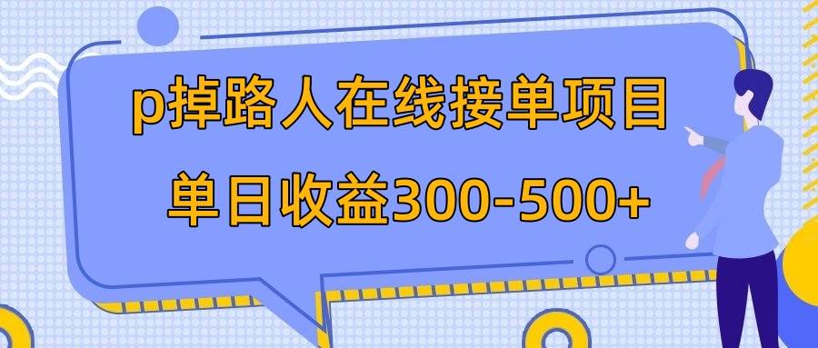 p掉路人项目  日入300-500在线接单 外面收费1980【揭秘】搞钱吧-网创项目资源站-副业项目-创业项目-搞钱项目搞钱吧