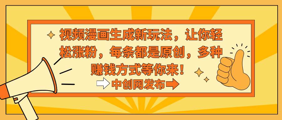 视频漫画生成新玩法,让你轻松涨粉,每条都是原创,多种赚钱方式等你来!搞钱吧-网创项目资源站-副业项目-创业项目-搞钱项目搞钱吧