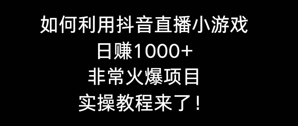 如何利用抖音直播小游戏日赚1000+，非常火爆项目，实操教程来了！搞钱吧-网创项目资源站-副业项目-创业项目-搞钱项目搞钱吧