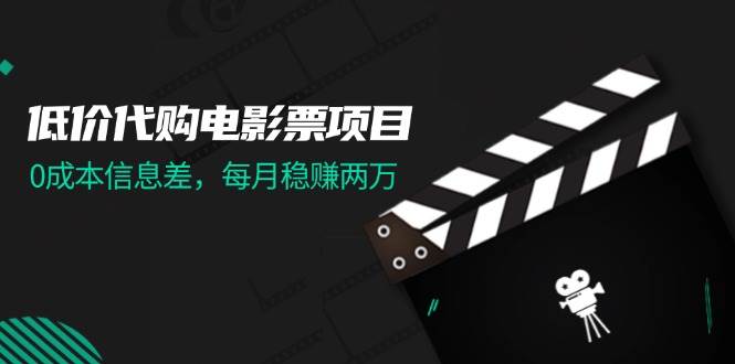 低价代购电影票项目，0成本信息差，每月稳赚两万！搞钱吧-网创项目资源站-副业项目-创业项目-搞钱项目搞钱吧
