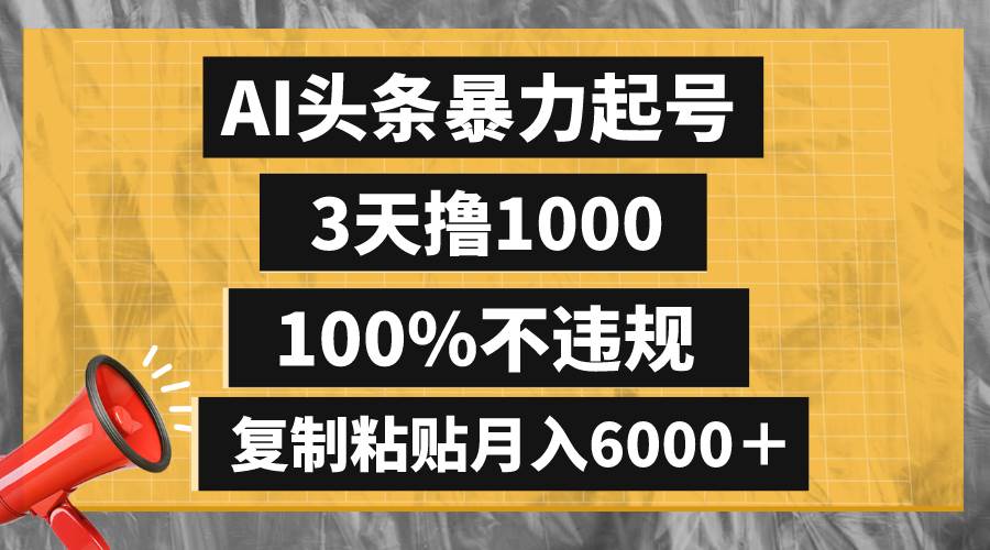 AI头条暴力起号，3天撸1000,100%不违规，复制粘贴月入6000＋搞钱吧-网创项目资源站-副业项目-创业项目-搞钱项目搞钱吧