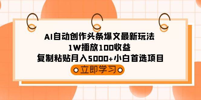 AI自动创作头条爆文最新玩法 1W播放100收益 复制粘贴月入5000+小白首选项目搞钱吧-网创项目资源站-副业项目-创业项目-搞钱项目搞钱吧