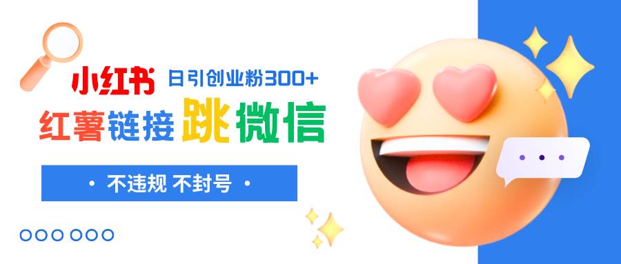 小红薯跳转微信链接制作和引流思路，不违规不封号！搞钱吧-网创项目资源站-副业项目-创业项目-搞钱项目搞钱吧