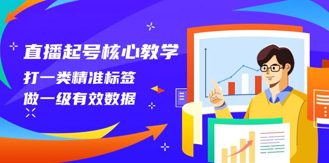 直播起号核心教学，打一类精准标签，做一级有效数据（14节课）搞钱吧-网创项目资源站-副业项目-创业项目-搞钱项目搞钱吧