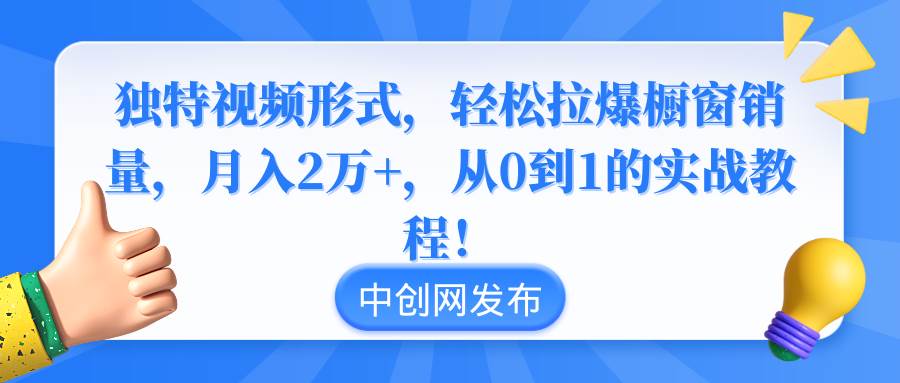 独特视频形式，轻松拉爆橱窗销量，月入2万+，从0到1的实战教程！搞钱吧-网创项目资源站-副业项目-创业项目-搞钱项目搞钱吧