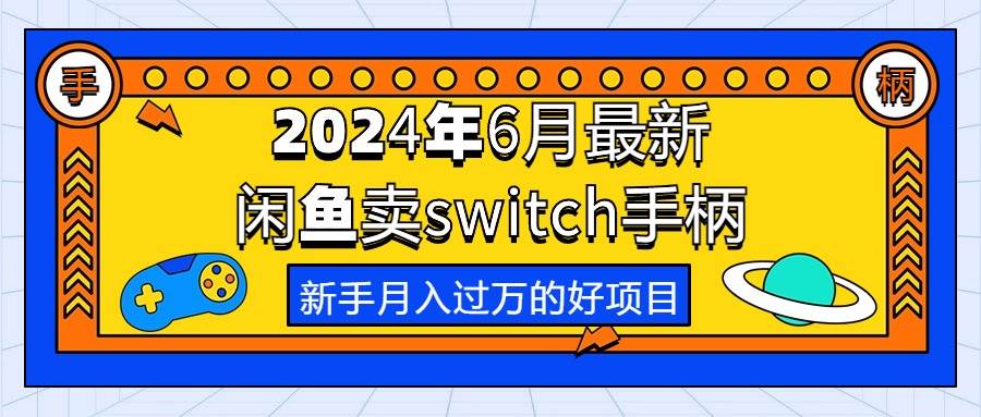 2024年6月最新闲鱼卖switch游戏手柄，新手月入过万的第一个好项目搞钱吧-网创项目资源站-副业项目-创业项目-搞钱项目搞钱吧