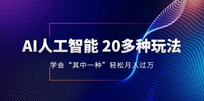 AI人工智能 20多种玩法 学会“其中一种”轻松月入过万，持续更新AI最新玩法搞钱吧-网创项目资源站-副业项目-创业项目-搞钱项目搞钱吧