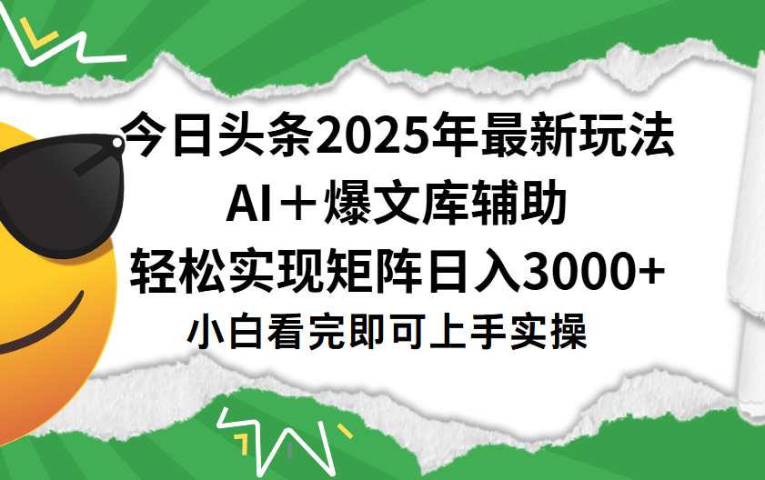 今日头条2025年最新玩法，一键生成爆款，轻松实现矩阵日入3000+搞钱吧-网创项目资源站-副业项目-创业项目-搞钱项目搞钱吧