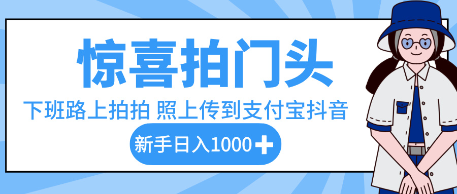 惊喜拍门头，下班路上拍拍照片，上传到支付宝和抖音新手日入 1000+搞钱吧-网创项目资源站-副业项目-创业项目-搞钱项目搞钱吧
