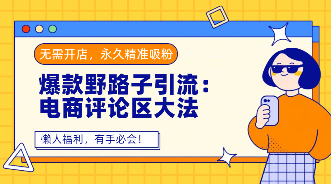 爆款野路子引流：电商评论区大法，无需开店，永久精准吸粉，懒人福利，有手必会！搞钱吧-网创项目资源站-副业项目-创业项目-搞钱项目搞钱吧