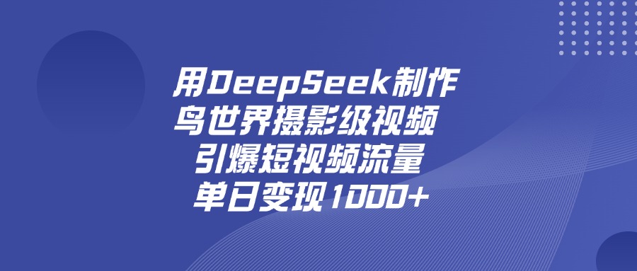 用DeepSeek制作鸟，世界摄影级视频，引爆短视频流量，单日变现1000+搞钱吧-网创项目资源站-副业项目-创业项目-搞钱项目搞钱吧
