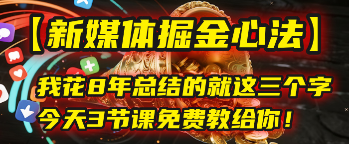 我花8年总结的【新媒体掘金心法】，就这三个字，今天3节课免费教给你！搞钱吧-网创项目资源站-副业项目-创业项目-搞钱项目搞钱吧
