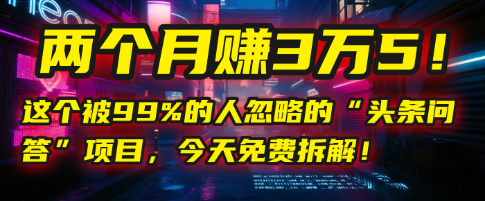 “头条问答”项目，今天免费拆解！两个月赚3万5！这个被99%的人忽略的搞钱吧-网创项目资源站-副业项目-创业项目-搞钱项目搞钱吧