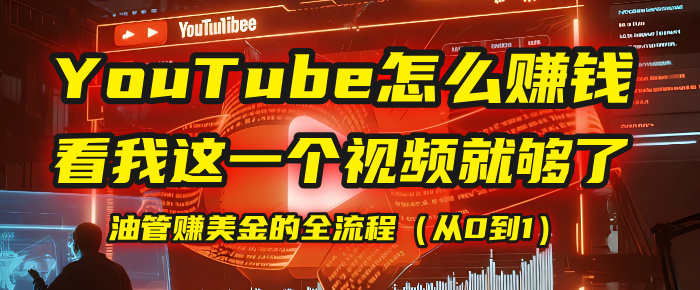 【YouTube掘金】我把做油管赚美金的全流程（从0到1），今天一节课毫无保留！搞钱吧-网创项目资源站-副业项目-创业项目-搞钱项目搞钱吧