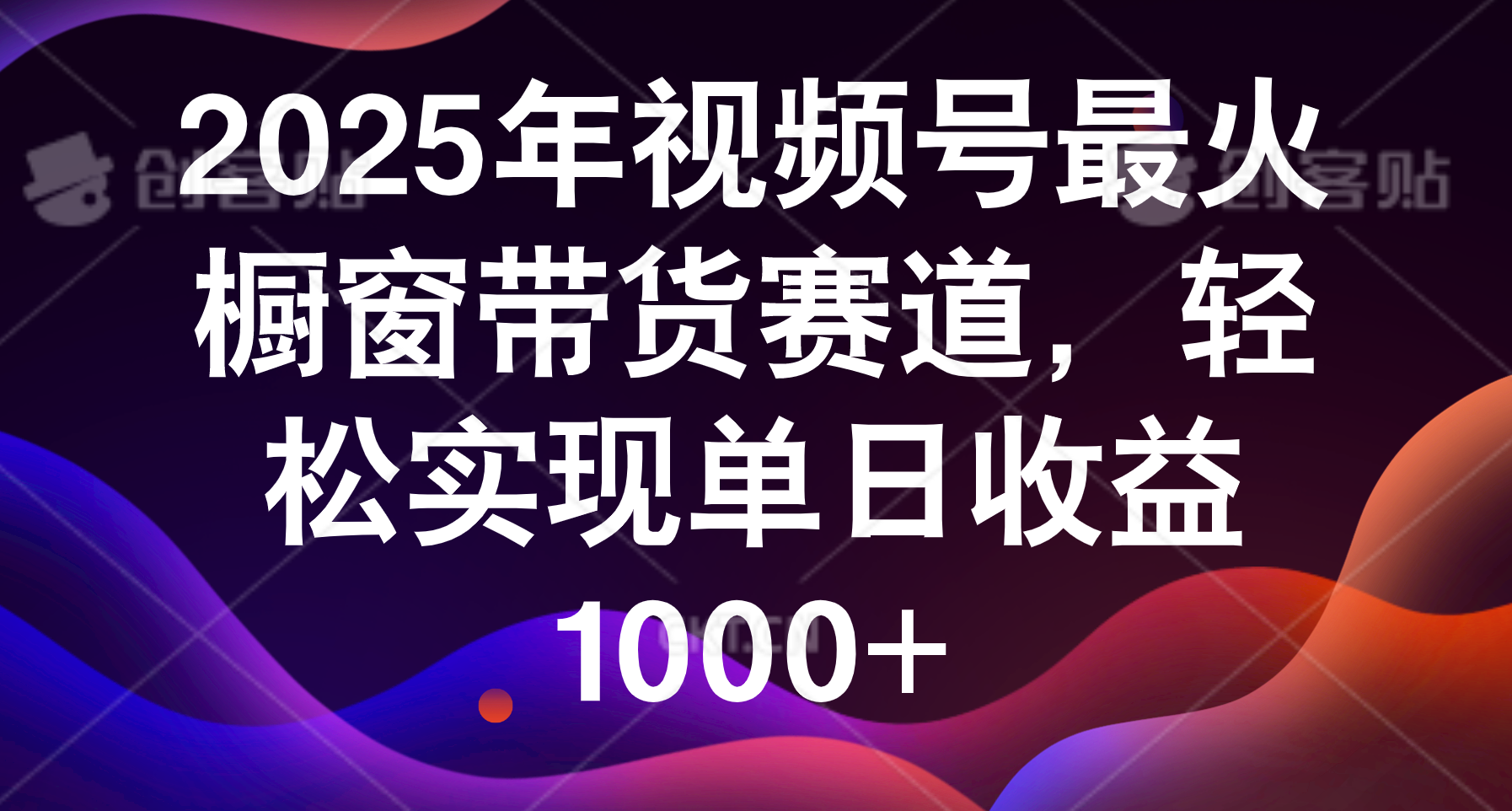 2025年视频号最火橱窗带货赛道，轻松实现单日收益1000+搞钱吧-网创项目资源站-副业项目-创业项目-搞钱项目搞钱吧