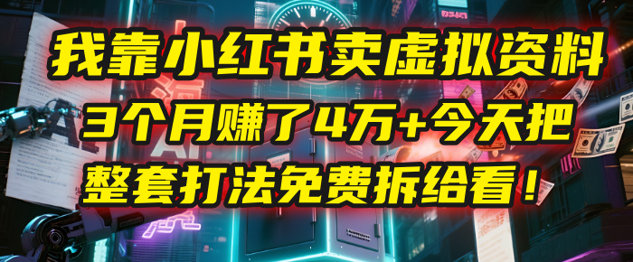 我靠“小红书卖虚拟资料”，3个月赚了4万+，今天把整套打法免费拆给你看！搞钱吧-网创项目资源站-副业项目-创业项目-搞钱项目搞钱吧