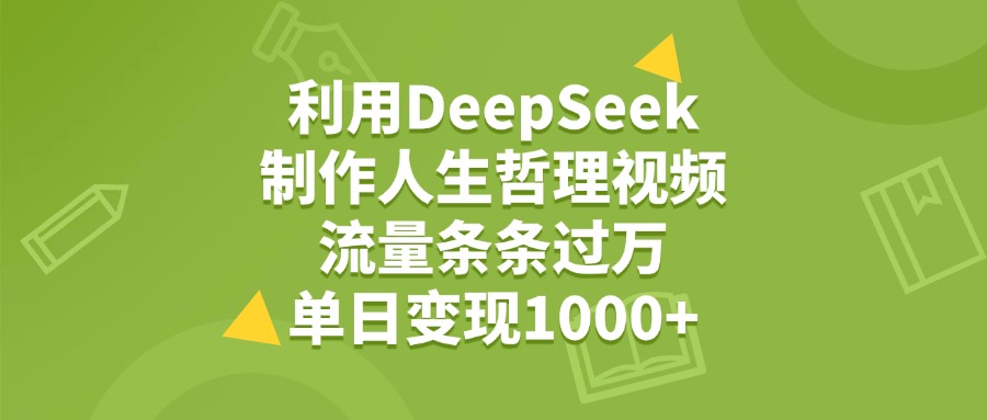 利用DeepSeek用人生哲理视频，单日变现1000+，流量条条过万搞钱吧-网创项目资源站-副业项目-创业项目-搞钱项目搞钱吧