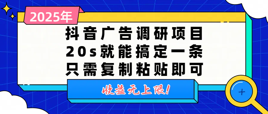 抖音广告调研项目，20s就能搞定一条，只需复制粘贴即可，收益无上限搞钱吧-网创项目资源站-副业项目-创业项目-搞钱项目搞钱吧