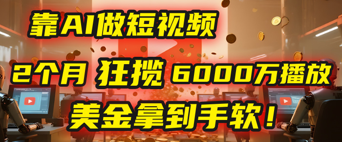 4000小时播放才能赚钱？别傻了！他靠AI做短视频，2个月狂揽6000万播放，美金拿到手软！搞钱吧-网创项目资源站-副业项目-创业项目-搞钱项目搞钱吧