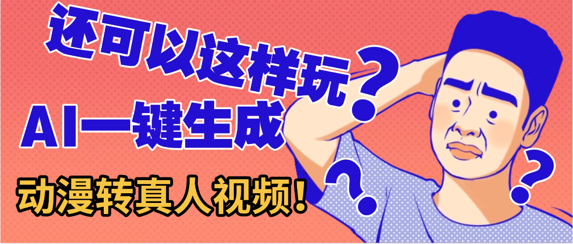 还可以这样玩?AI一键动漫转真人,一条视频点赞100w+,日入2000+,多种变现方式搞钱吧-网创项目资源站-副业项目-创业项目-搞钱项目搞钱吧