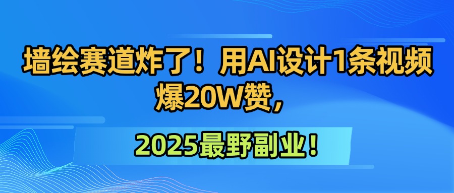 墙绘赛道炸了！用AI设计1条视频爆20W赞，2025最野副业！搞钱吧-网创项目资源站-副业项目-创业项目-搞钱项目搞钱吧