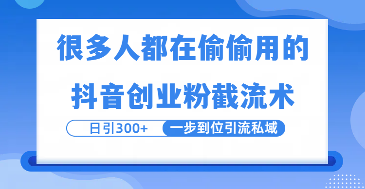 很多人都在偷偷用的抖音创业粉截留术，日引300+，一步到位引流到私域搞钱吧-网创项目资源站-副业项目-创业项目-搞钱项目搞钱吧