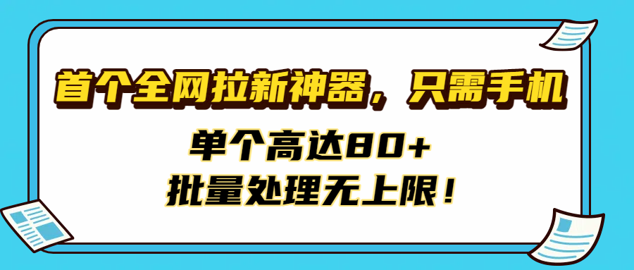 首个全网拉新神器，只需手机，单个高达80+，批量处理无上限！搞钱吧-网创项目资源站-副业项目-创业项目-搞钱项目搞钱吧