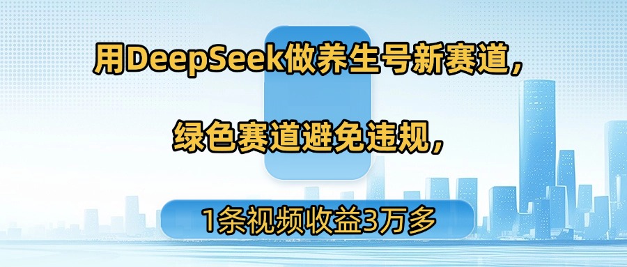 用DeepSeek做养生号新赛道，绿色赛道避免违规，1条视频收益3万多搞钱吧-网创项目资源站-副业项目-创业项目-搞钱项目搞钱吧