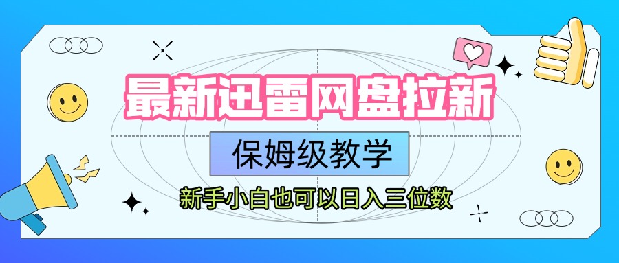 最新迅雷网盘拉新，保姆级教学，新手小白也可以日入三位数搞钱吧-网创项目资源站-副业项目-创业项目-搞钱项目搞钱吧