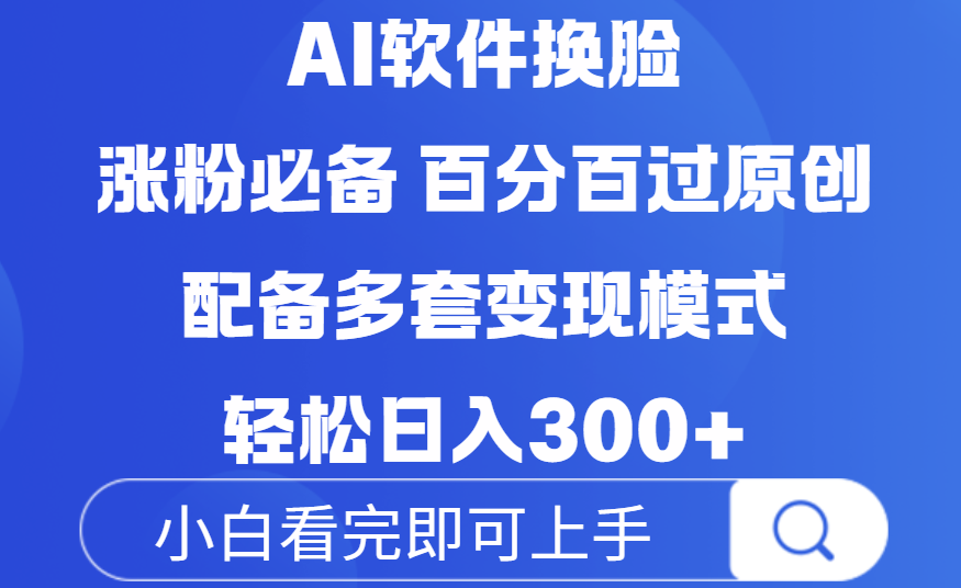Ai软件换脸，100％过原创，配套多种变现模式，搬运涨粉必备，日入300+搞钱吧-网创项目资源站-副业项目-创业项目-搞钱项目搞钱吧