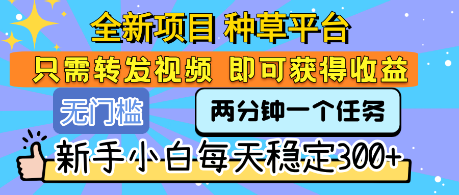全新项目 种草平台 只需要转发任务视频 即可获得收益 新手小白每天稳定300+搞钱吧-网创项目资源站-副业项目-创业项目-搞钱项目搞钱吧