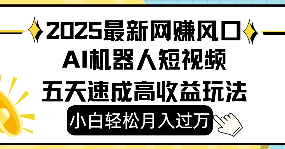 2025最新网赚变现风口，Ai 机器人短视频，小白轻松月入过万，五天速成高收益玩法搞钱吧-网创项目资源站-副业项目-创业项目-搞钱项目搞钱吧