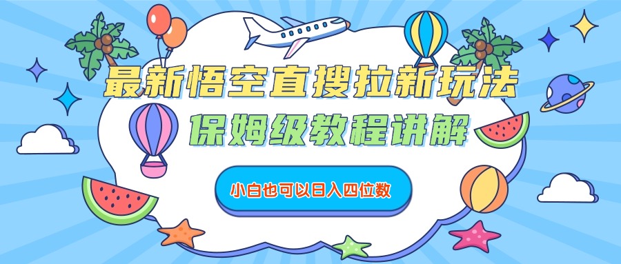 最新悟空直搜拉新玩法，保姆级教程讲解，小白也可以日入四位数搞钱吧-网创项目资源站-副业项目-创业项目-搞钱项目搞钱吧