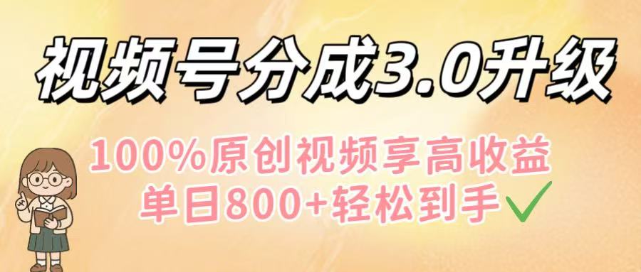 视频号分成3.0升级！100%原创视频享高收益，单日800+轻松到手搞钱吧-网创项目资源站-副业项目-创业项目-搞钱项目搞钱吧