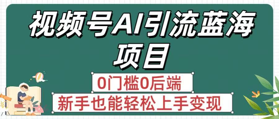 疯传!视频号AI引流蓝海项目,0门槛0后端,新手也能轻松上手变现搞钱吧-网创项目资源站-副业项目-创业项目-搞钱项目搞钱吧