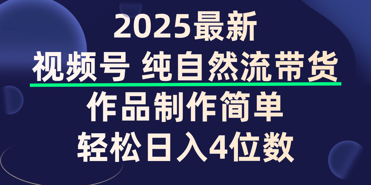 视频号纯自然流带货，作品制作简单，轻松日入4位数，保姆级教程搞钱吧-网创项目资源站-副业项目-创业项目-搞钱项目搞钱吧