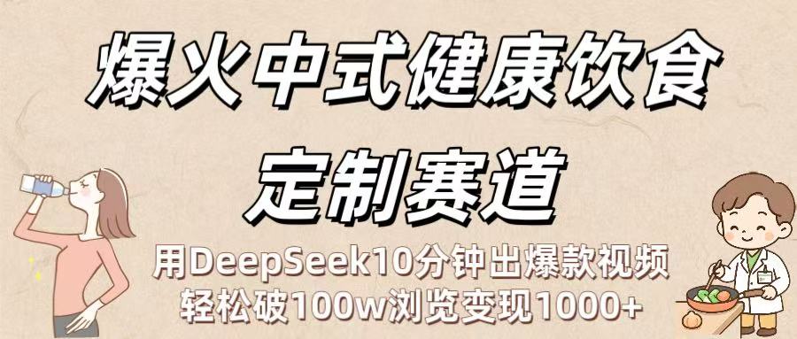 爆火中式健康饮食定制赛道:用DeepSeek10分钟出爆款视频,轻松破100w浏览变现1000+搞钱吧-网创项目资源站-副业项目-创业项目-搞钱项目搞钱吧