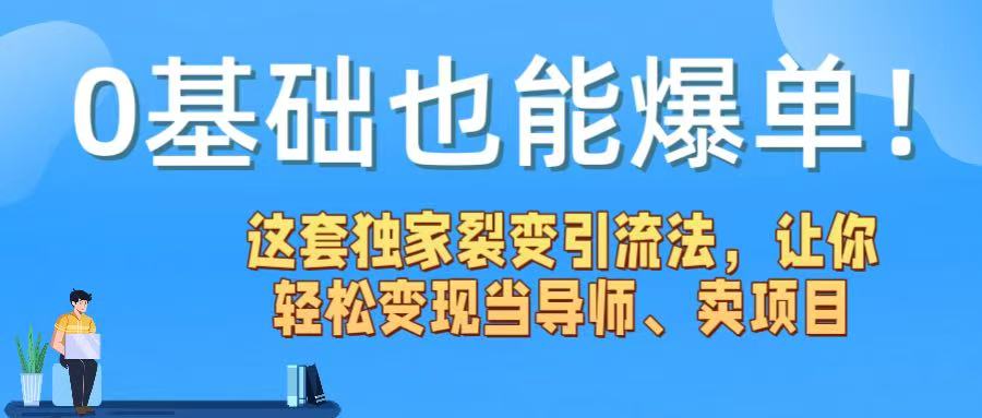 0基础也能爆单！这套独家裂变引流法，让你轻松变现当导师、卖项目搞钱吧-网创项目资源站-副业项目-创业项目-搞钱项目搞钱吧