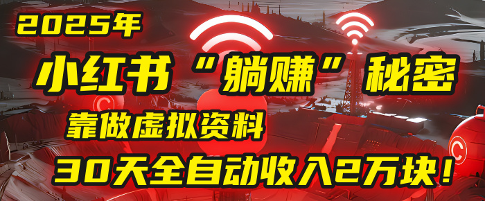 2025年，小红书的“躺赚”秘密被我扒出来了，靠做虚拟资料，30天全自动收入2万块！搞钱吧-网创项目资源站-副业项目-创业项目-搞钱项目搞钱吧