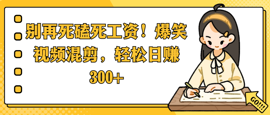 别再死磕死工资！爆笑视频混剪，轻松日赚 300+搞钱吧-网创项目资源站-副业项目-创业项目-搞钱项目搞钱吧