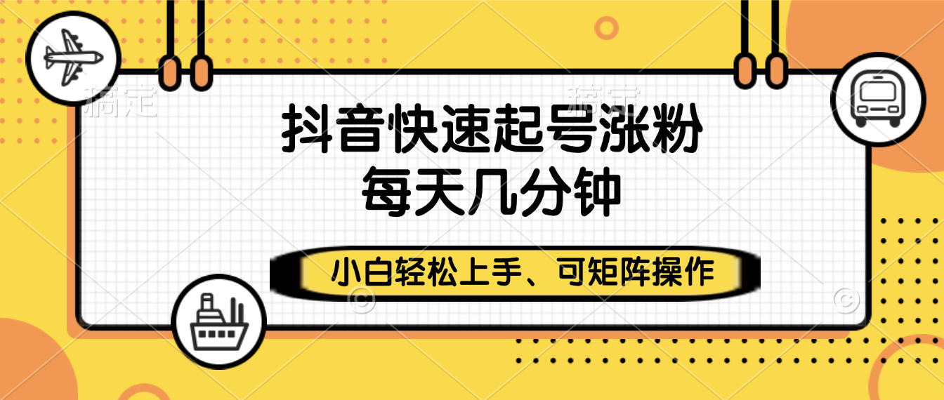 抖音快速起号涨粉,小白轻松上手、每天几分钟,可矩阵操作搞钱吧-网创项目资源站-副业项目-创业项目-搞钱项目搞钱吧