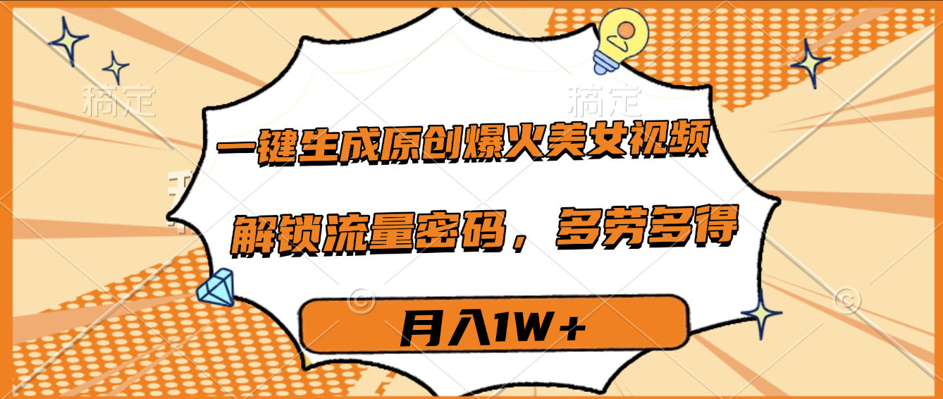 一键生成原创爆火美女视频，多劳多得，解锁流量密码，月入1W+搞钱吧-网创项目资源站-副业项目-创业项目-搞钱项目搞钱吧