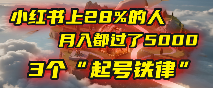 小红书上28%的人,月入都过了5000,我扒出了他们共同遵守的3个“起号铁律”搞钱吧-网创项目资源站-副业项目-创业项目-搞钱项目搞钱吧