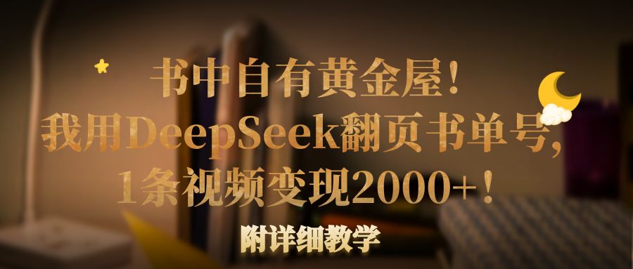 书中自有黄金屋!我用DeepSeek翻页书单号,1条视频变现2000+!附详细教学搞钱吧-网创项目资源站-副业项目-创业项目-搞钱项目搞钱吧