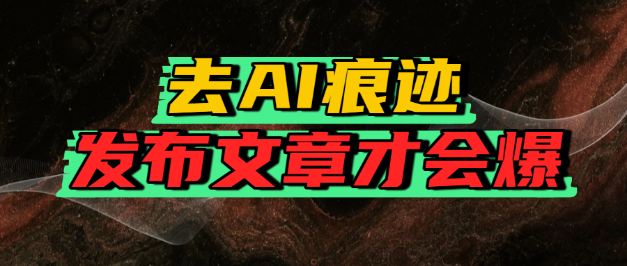 去AI痕迹,发布爆款文章,让你轻松日入好几张搞钱吧-网创项目资源站-副业项目-创业项目-搞钱项目搞钱吧